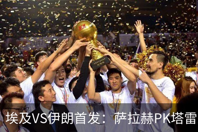 埃及VS伊朗首发：萨拉赫PK塔雷米 特雷泽盖先发马尔穆什替补
