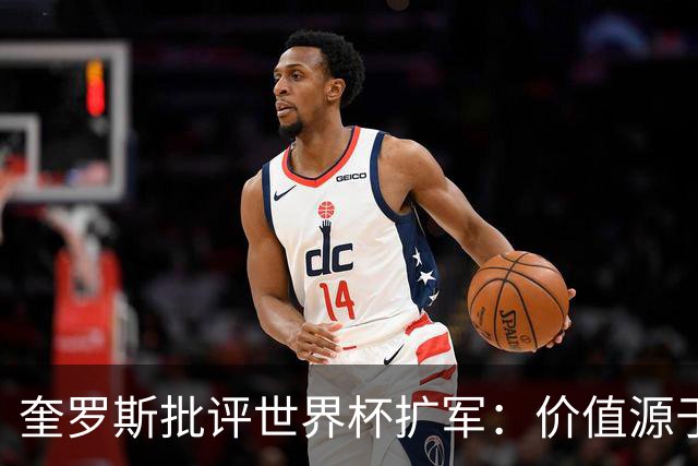 奎罗斯批评世界杯扩军：价值源于稀缺性，晋级球队过多就变得庸俗