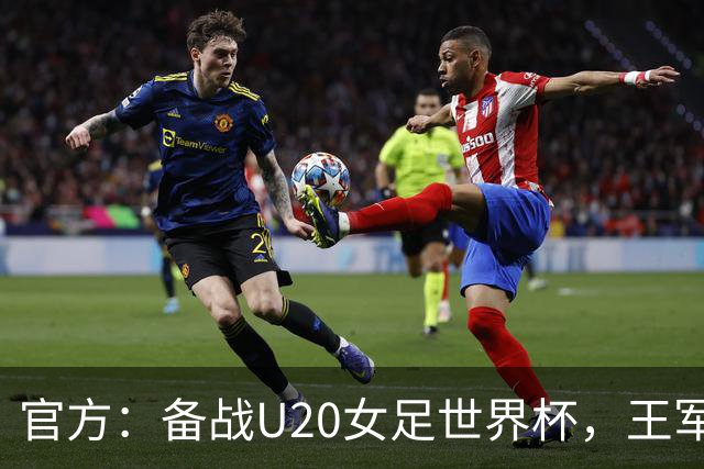 官方：备战U20女足世界杯，王军接替科林·贝尔出任U20女足主帅