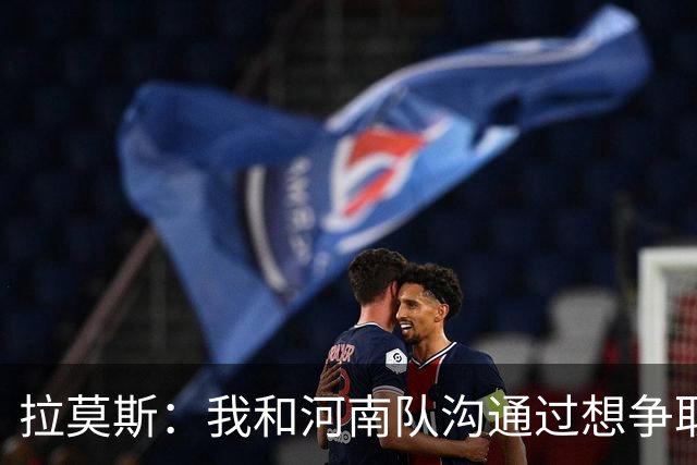拉莫斯：我和河南队沟通过想争取更多赞助商支持，现在还在努力
