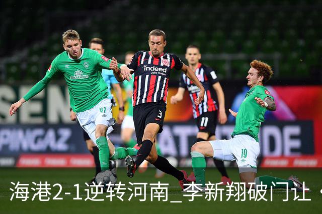海港2-1逆转河南 李新翔破门让·克劳德制胜吾米提江送礼