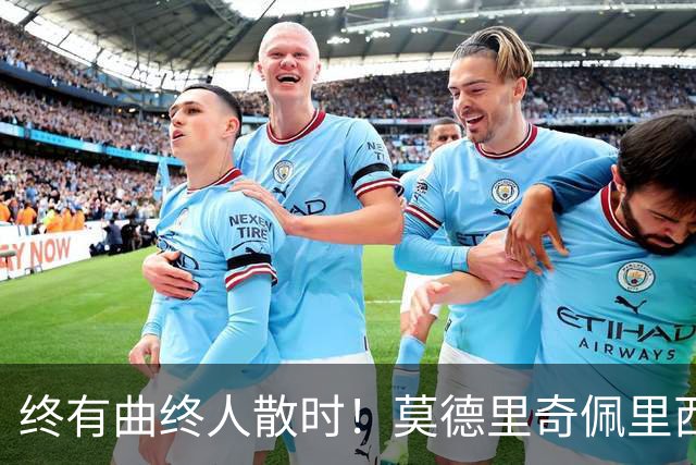 终有曲终人散时！莫德里奇佩里西奇告别 老将已燃尽