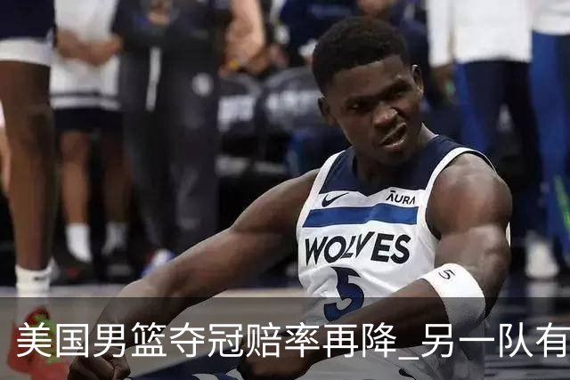美国男篮夺冠赔率再降 另一队有望创百年纪录