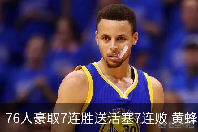 76人豪取7连胜送活塞7连败 黄蜂逆转战胜奇才