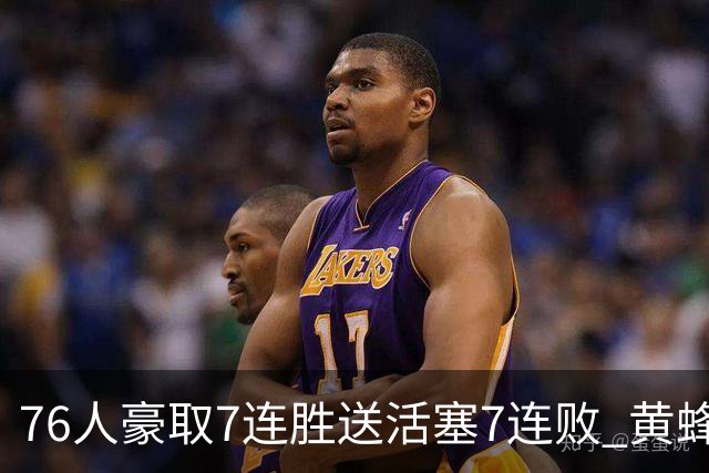 76人豪取7连胜送活塞7连败 黄蜂逆转战胜奇才
